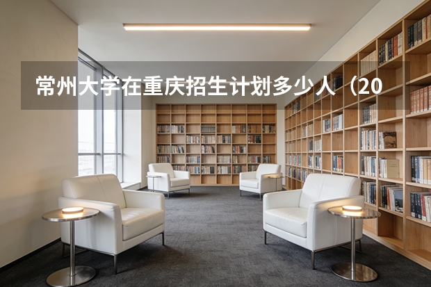 常州大学在重庆招生计划多少人（2026参考）