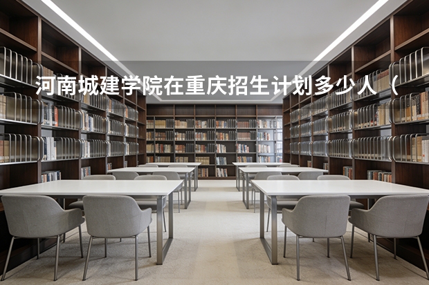河南城建学院在重庆招生计划多少人（2026参考）