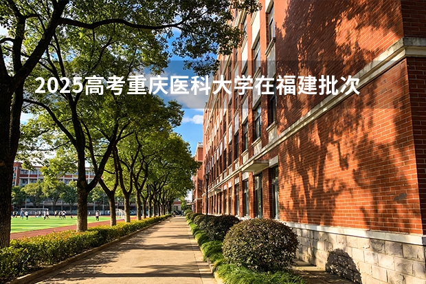 2025高考重庆医科大学在福建批次线差（2026参考）