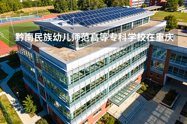 黔南民族幼儿师范高等专科学校在重庆招生计划多少人（2026参考）