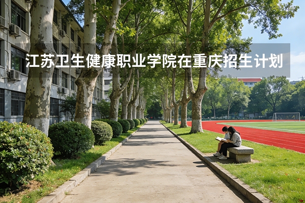 江苏卫生健康职业学院在重庆招生计划多少人（2026参考）