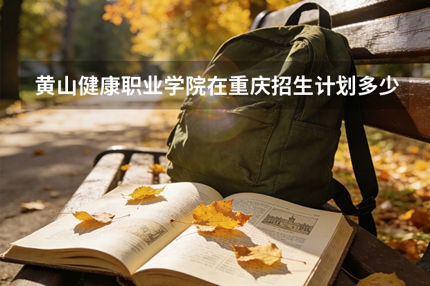 黄山健康职业学院在重庆招生计划多少人（2026参考）