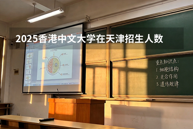 2025香港中文大学在天津招生人数汇总（2026参考）