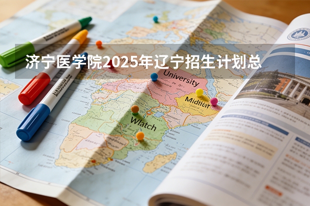 济宁医学院2025年辽宁招生计划总览（2026高考志愿参考）