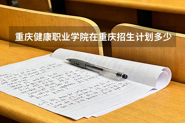 重庆健康职业学院在重庆招生计划多少人（2026参考）