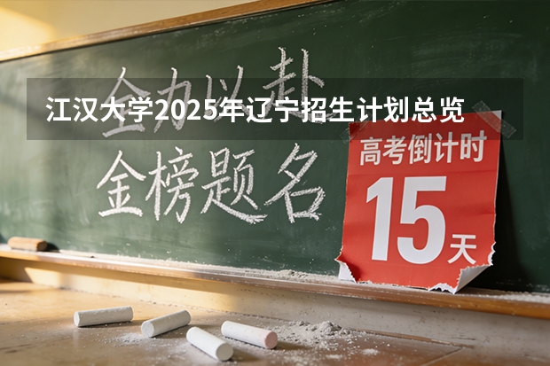 江汉大学2025年辽宁招生计划总览（2026高考志愿参考）