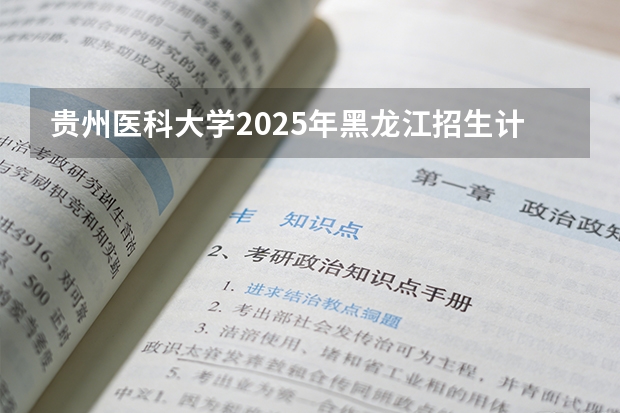 贵州医科大学2025年黑龙江招生计划总览（2026高考志愿参考）