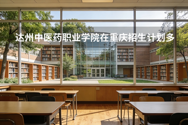 达州中医药职业学院在重庆招生计划多少人（2026参考）