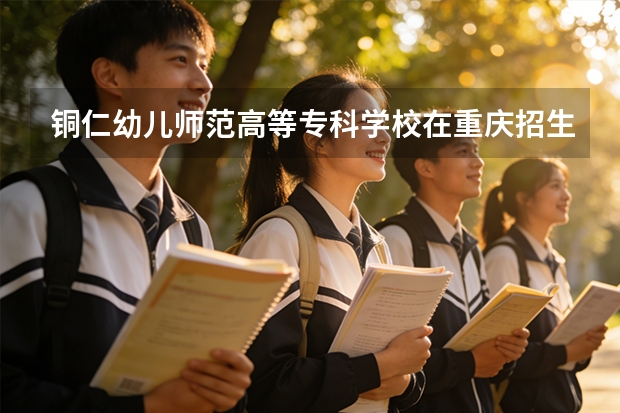 铜仁幼儿师范高等专科学校在重庆招生计划多少人（2026参考）