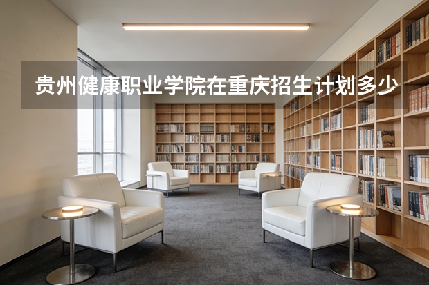 贵州健康职业学院在重庆招生计划多少人（2026参考）