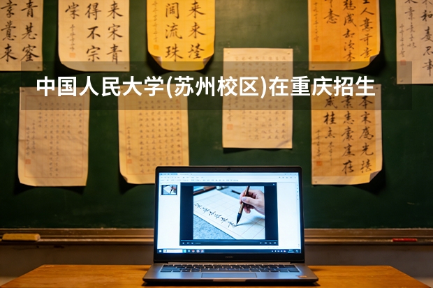 中国人民大学(苏州校区)在重庆招生计划多少人（2026参考）
