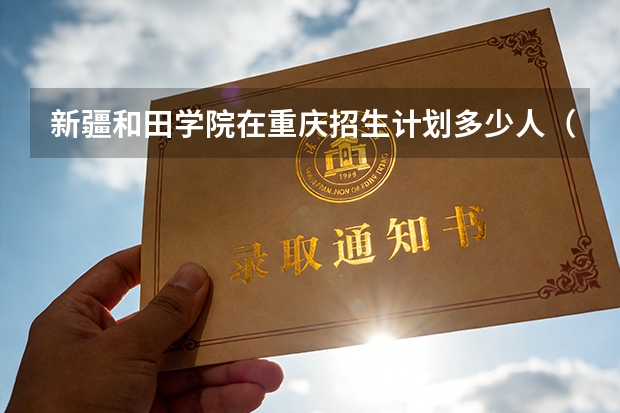 新疆和田学院在重庆招生计划多少人（2026参考）