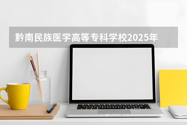 黔南民族医学高等专科学校2025年黑龙江招生计划总览（2026高考志愿参考）