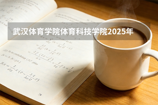 武汉体育学院体育科技学院2025年黑龙江招生计划总览（2026高考志愿参考）