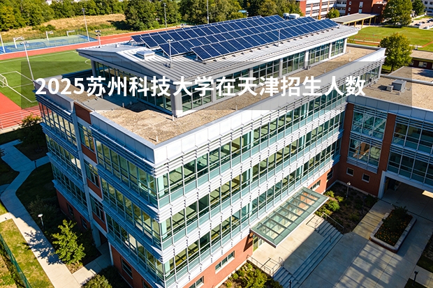 2025苏州科技大学在天津招生人数汇总（2026参考）
