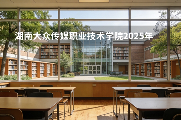 湖南大众传媒职业技术学院2025年辽宁招生计划总览（2026高考志愿参考）