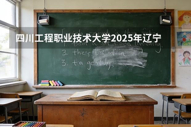 四川工程职业技术大学2025年辽宁招生计划总览（2026高考志愿参考）