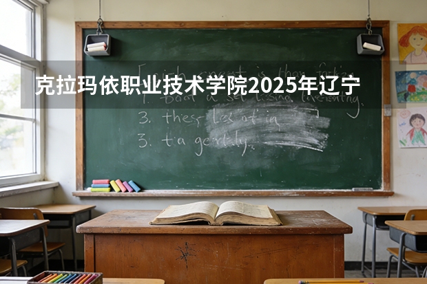 克拉玛依职业技术学院2025年辽宁招生计划总览（2026高考志愿参考）