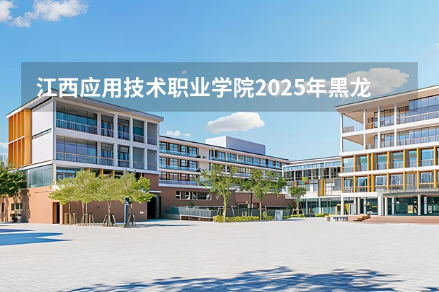 江西应用技术职业学院2025年黑龙江招生计划总览（2026高考志愿参考）