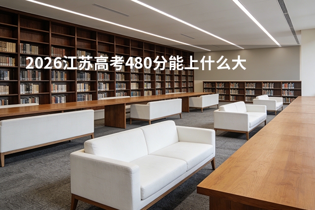 2026江苏高考480分能上什么大学？公办本科稳妥选择指南