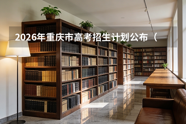 2026年重庆市高考招生计划公布（附本科专科计划及院校汇总）