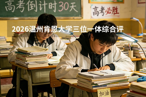 2026温州肯恩大学三位一体综合评价招生全指南（面向浙江省）
