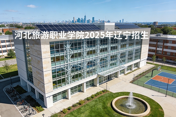 河北旅游职业学院2025年辽宁招生计划总览（2026高考志愿参考）
