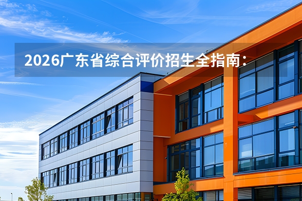 2026广东省综合评价招生全指南：7所院校名单、报名时间表与综合成绩算法