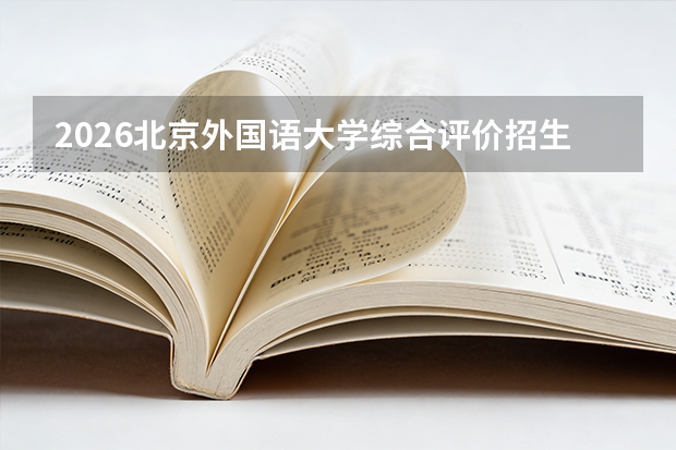 2026北京外国语大学综合评价招生全指南（面向31个省份）