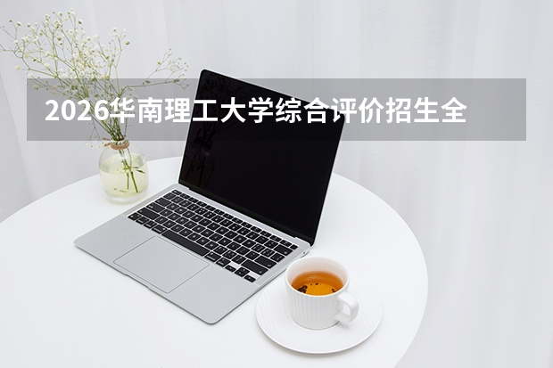 2026华南理工大学综合评价招生全指南(面向广东省)