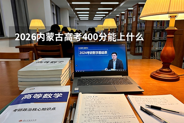 2026内蒙古高考400分能上什么大学？