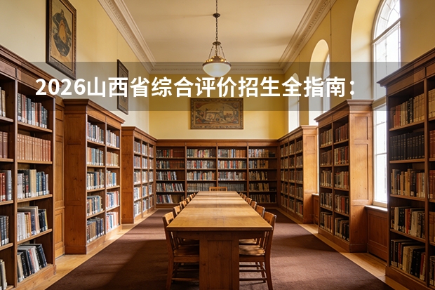 2026山西省综合评价招生全指南：5所院校名单、报名窗口与录取比例
