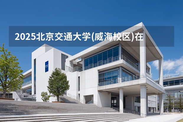 2025北京交通大学(威海校区)在天津招生人数汇总（2026参考）