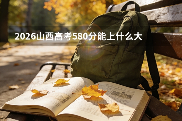 2026山西高考580分能上什么大学？
