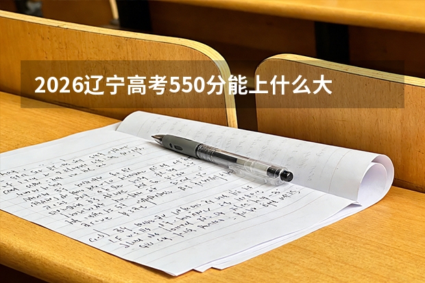 2026辽宁高考550分能上什么大学？