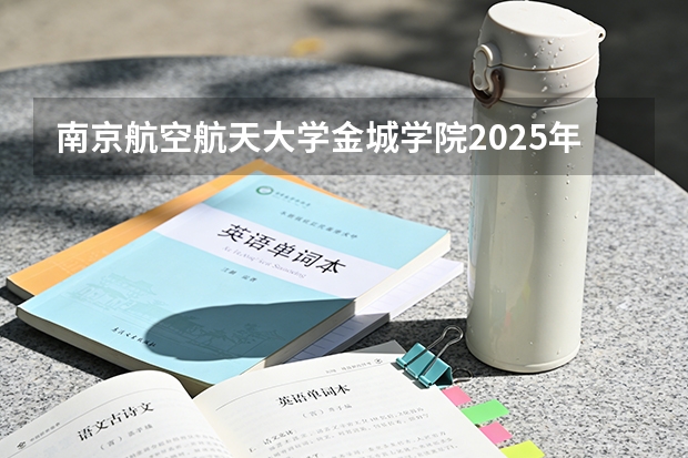 南京航空航天大学金城学院2025年辽宁招生计划总览（2026高考志愿参考）