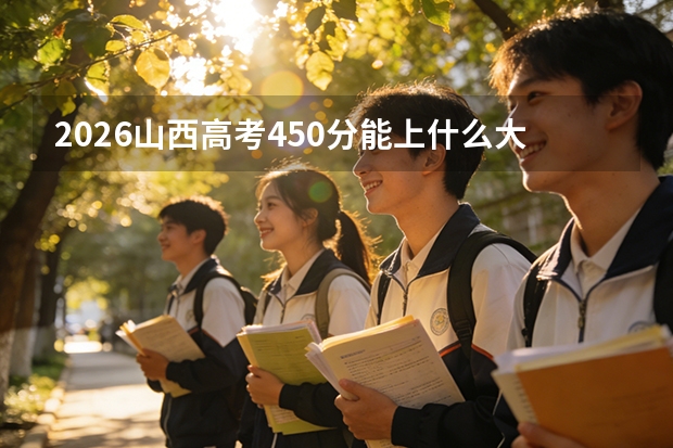2026山西高考450分能上什么大学？稳上公办二本A类