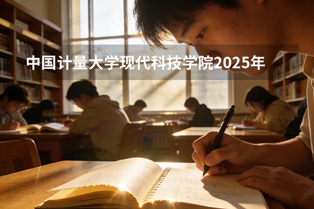 中国计量大学现代科技学院2025年辽宁招生计划总览（2026高考志愿参考）