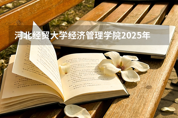 河北经贸大学经济管理学院2025年辽宁招生计划总览（2026高考志愿参考）