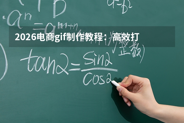 2026电商gif制作教程：高效打造高转化产品动图，零基础也能会