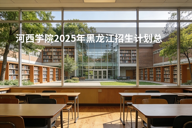 河西学院2025年黑龙江招生计划总览（2026高考志愿参考）