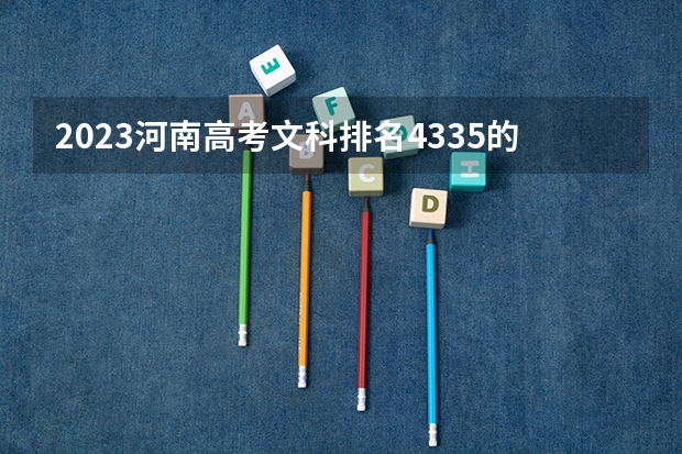 2023河南高考文科排名4335的考生报什么大学好 学校往年录取分数线