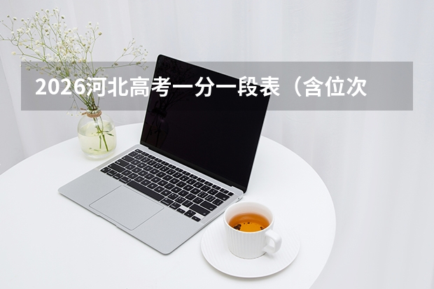 2026河北高考一分一段表（含位次）全攻略：手把手教你锁定大学