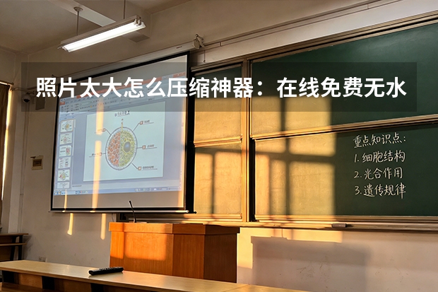 照片太大怎么压缩神器：在线免费无水印，5秒一键搞定