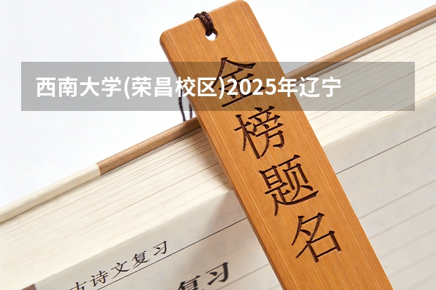 西南大学(荣昌校区)2025年辽宁招生计划总览（2026高考志愿参考）