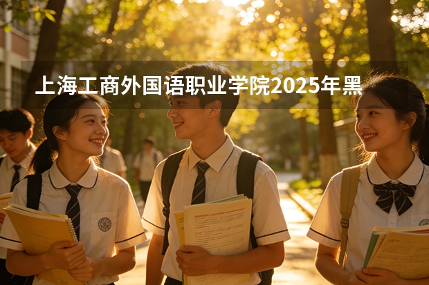 上海工商外国语职业学院2025年黑龙江招生计划总览（2026高考志愿参考）
