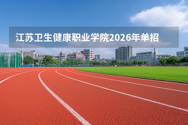 江苏卫生健康职业学院2026年单招计划1200人及新增临床医学专业