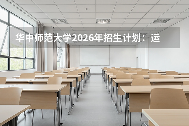 华中师范大学2026年招生计划:运动训练专业招生76人及强基计划详解