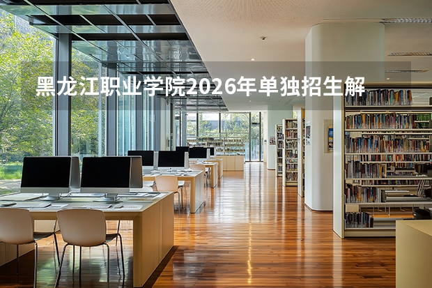 黑龙江职业学院2026年单独招生解读，空中乘务专业视力身高视力报考条件解析
