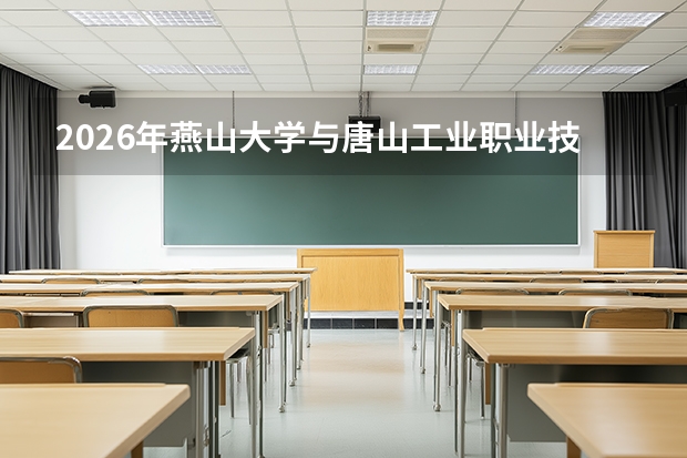 2026年燕山大学与唐山工业职业技术学院在冀招生计划一览